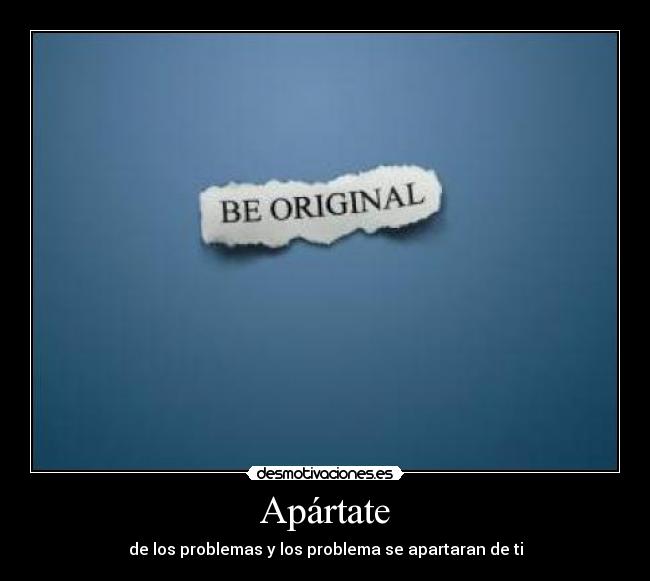 Apártate - de los problemas y los problema se apartaran de ti