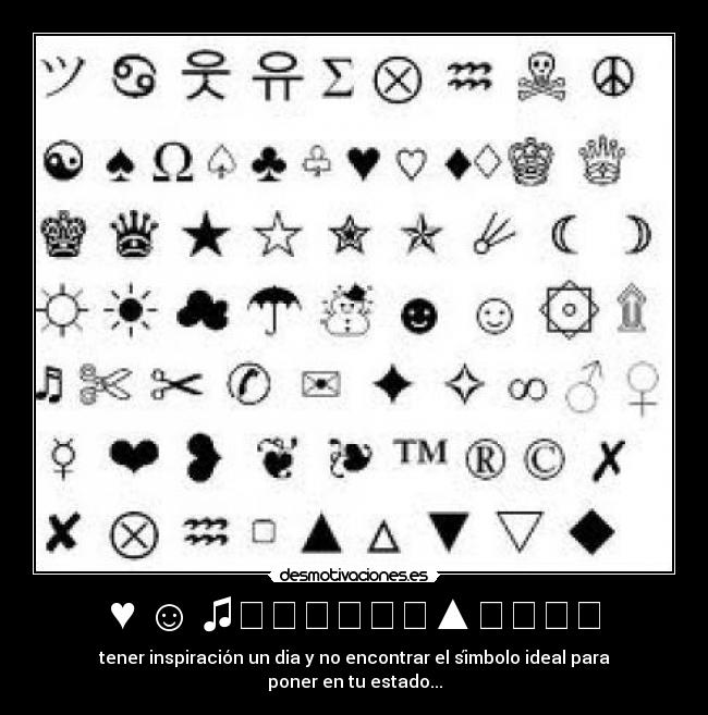 ♥ ☺ ♫✩★✔✖♞☢▲♛ϟ☀❥ - tener inspiración un dia y no encontrar el símbolo ideal para poner en tu estado...