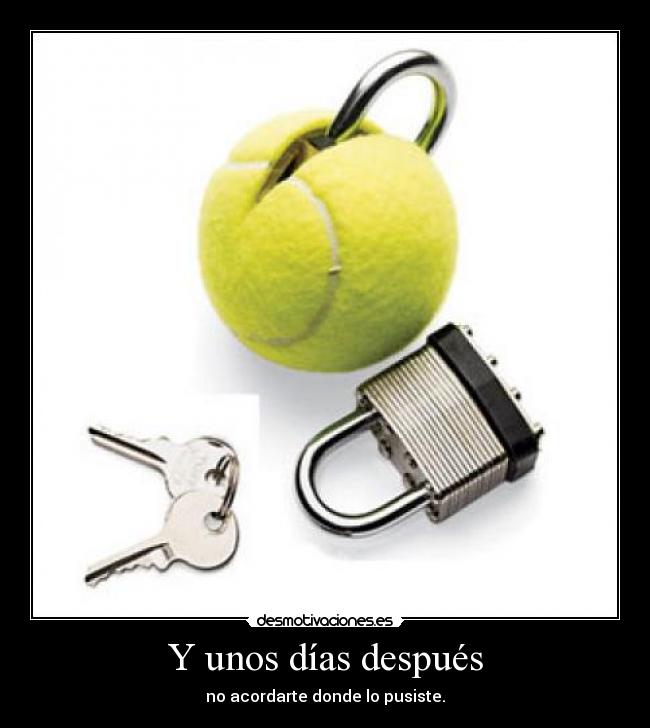 Y unos días después - no acordarte donde lo pusiste.