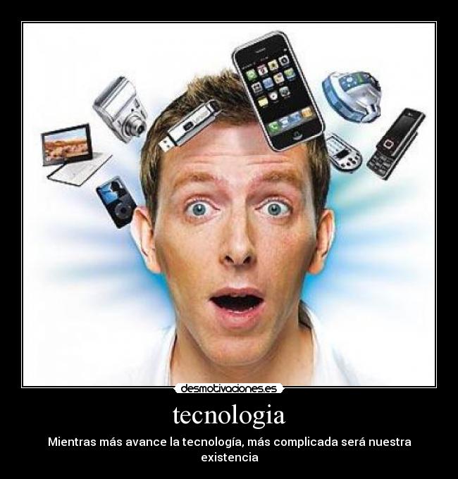 tecnologia - Mientras más avance la tecnología, más complicada será nuestra existencia