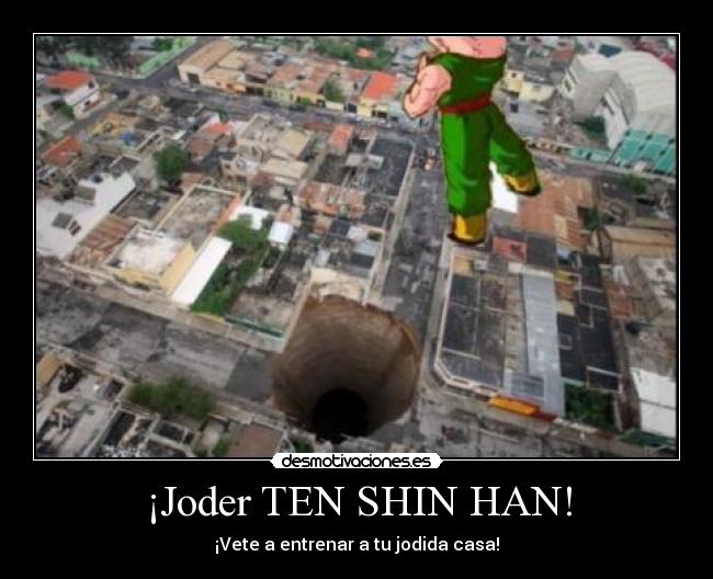 ¡Joder TEN SHIN HAN! - ¡Vete a entrenar a tu jodida casa!