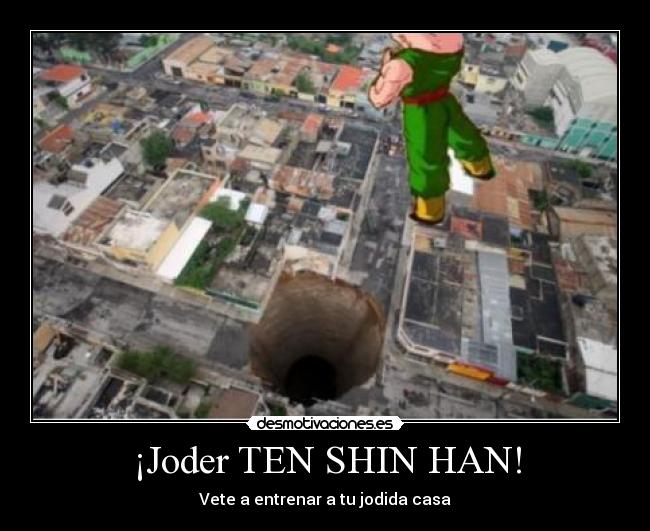 ¡Joder TEN SHIN HAN! - Vete a entrenar a tu jodida casa