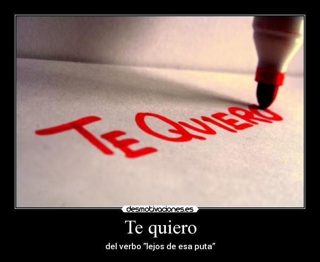 Te quiero - del verbo ”lejos de esa puta”