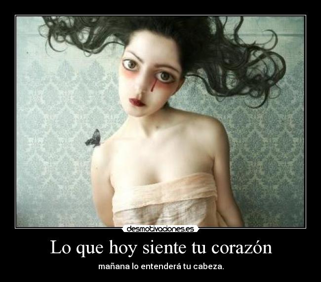 Lo que hoy siente tu corazón - mañana lo entenderá tu cabeza.