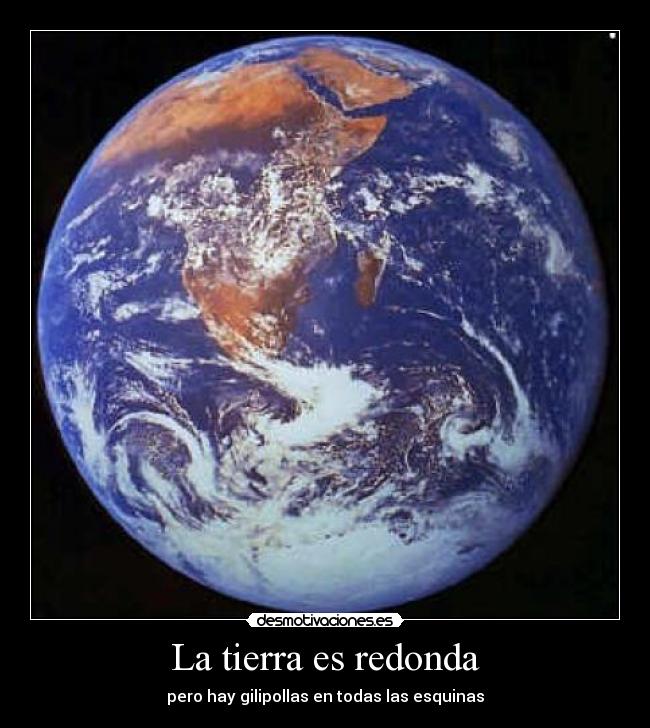 La tierra es redonda - pero hay gilipollas en todas las esquinas