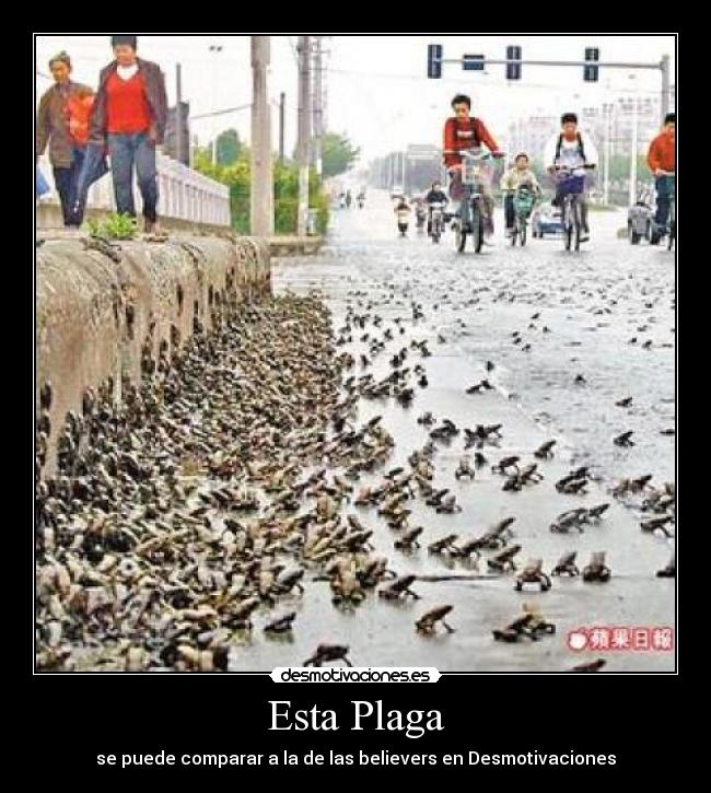 Esta Plaga - se puede comparar a la de las believers en Desmotivaciones