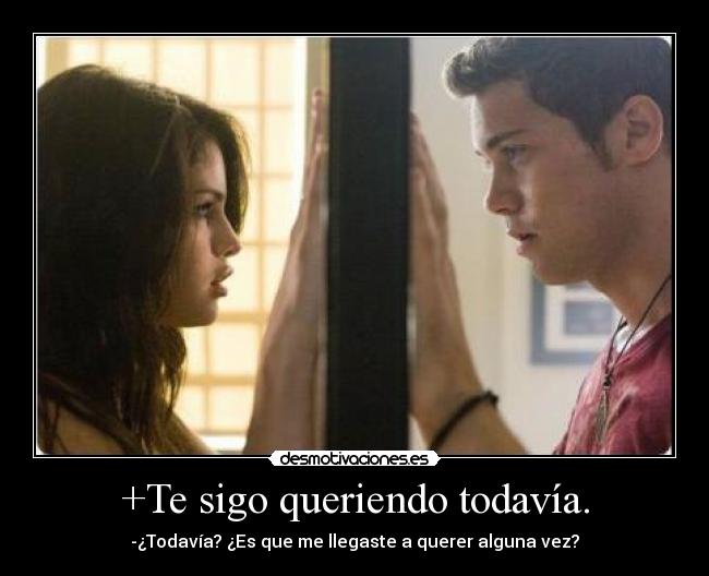 +Te sigo queriendo todavía. - -¿Todavía? ¿Es que me llegaste a querer alguna vez?