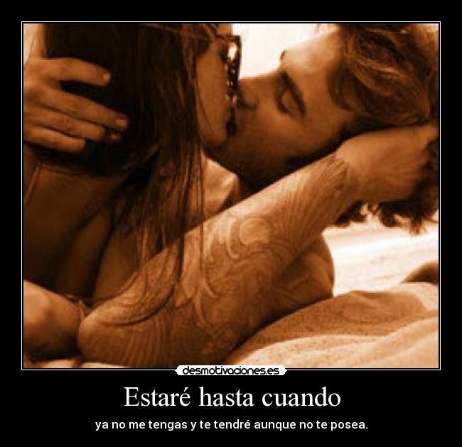 Estaré hasta cuando - ya no me tengas y te tendré aunque no te posea.
