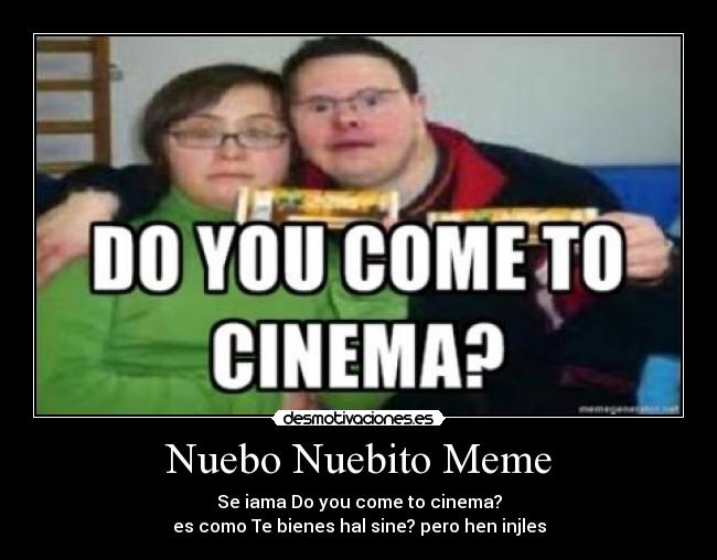 Nuebo Nuebito Meme - Se iama Do you come to cinema?
es como Te bienes hal sine? pero hen injles