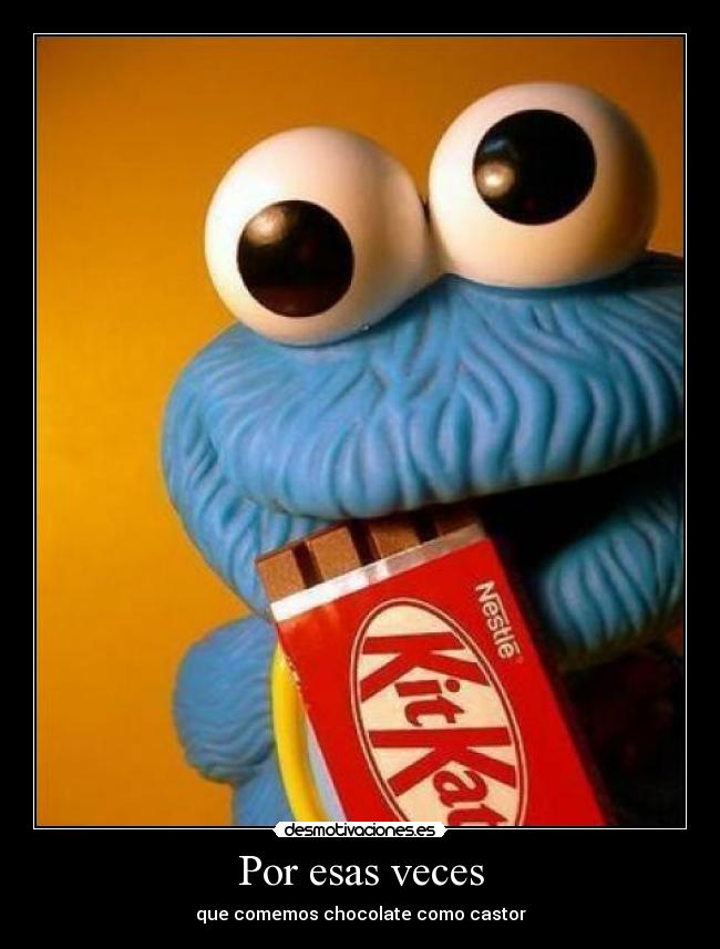 Por esas veces - que comemos chocolate como castor