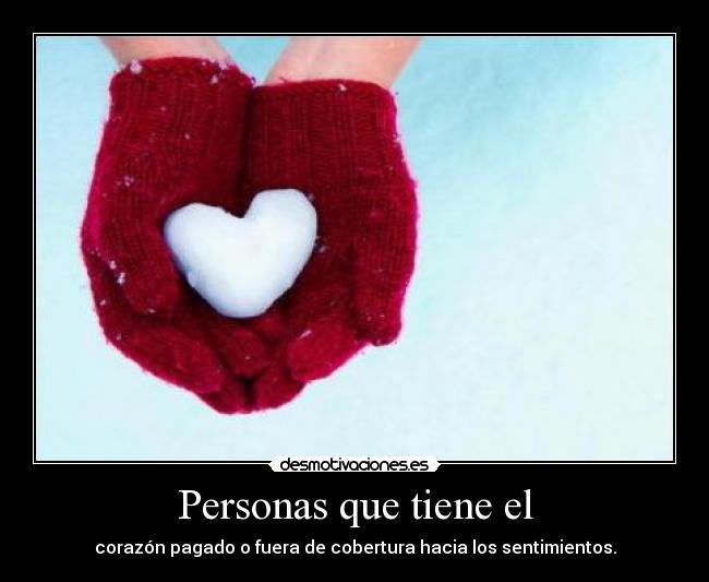 Personas que tiene el - corazón pagado o fuera de cobertura hacia los sentimientos.