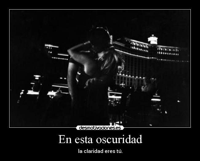 En esta oscuridad - la claridad eres tú.