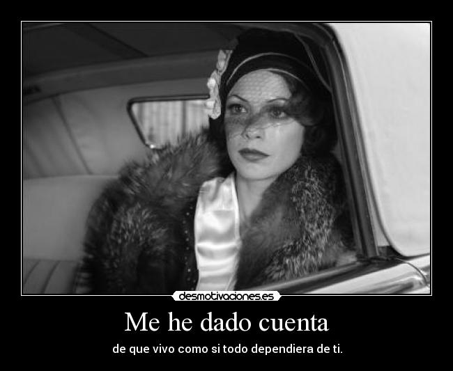 Me he dado cuenta - de que vivo como si todo dependiera de ti.