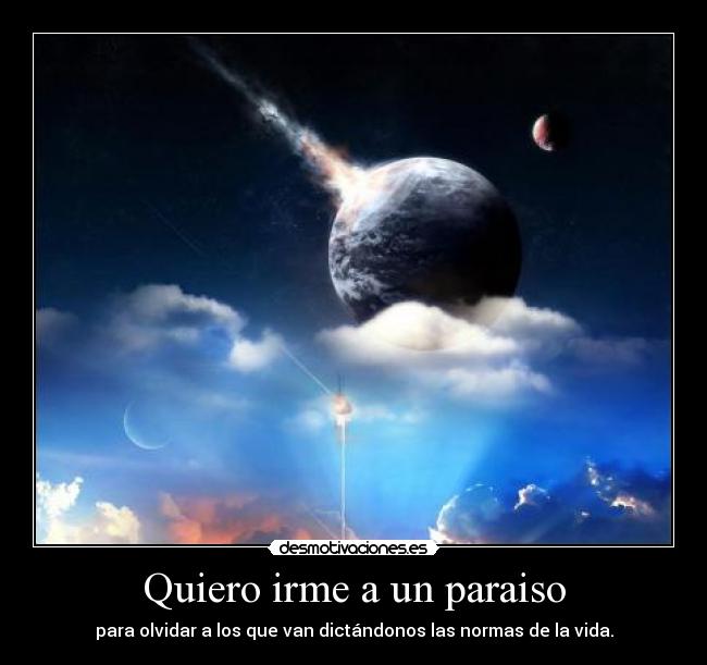Quiero irme a un paraiso - para olvidar a los que van dictándonos las normas de la vida.