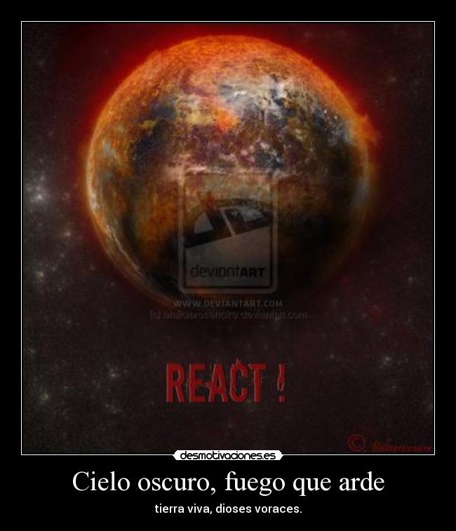 Cielo oscuro, fuego que arde - tierra viva, dioses voraces.