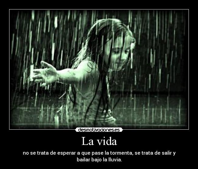 La vida - no se trata de esperar a que pase la tormenta, se trata de salir y bailar bajo la lluvia.