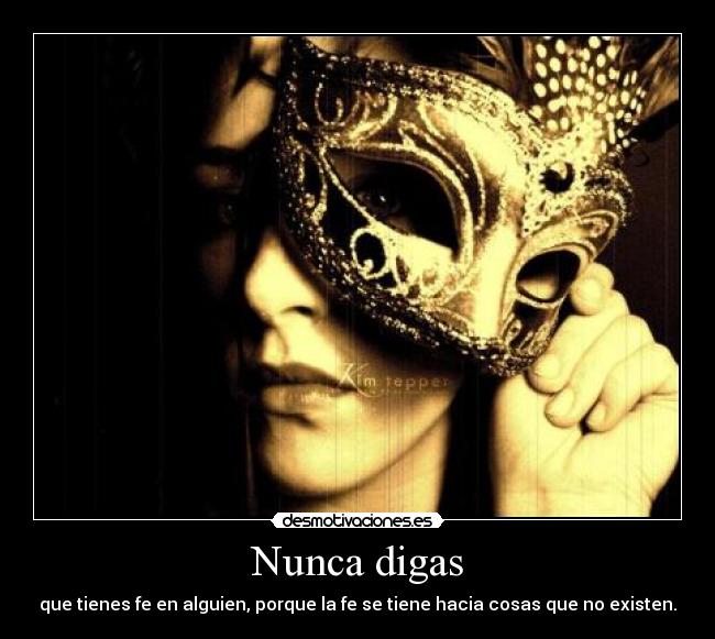 Nunca digas - que tienes fe en alguien, porque la fe se tiene hacia cosas que no existen.