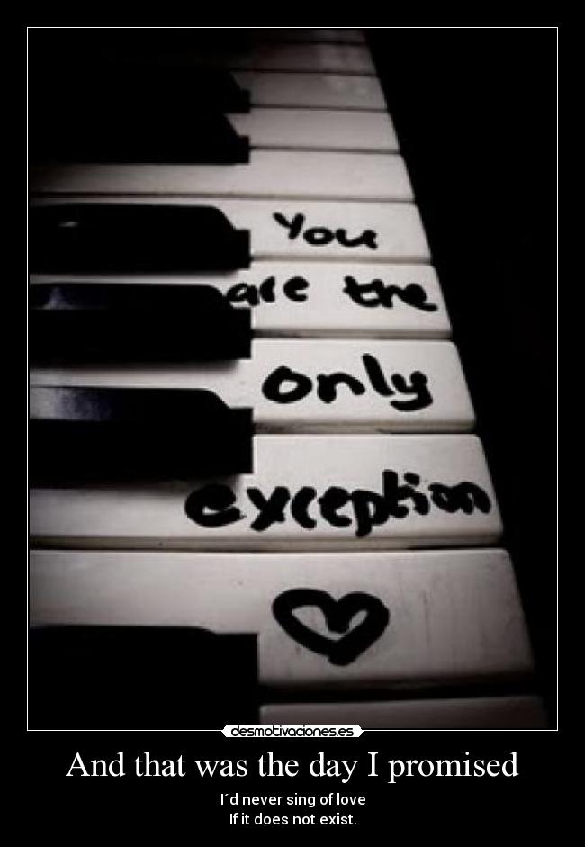 And that was the day I promised - I´d never sing of love
If it does not exist.