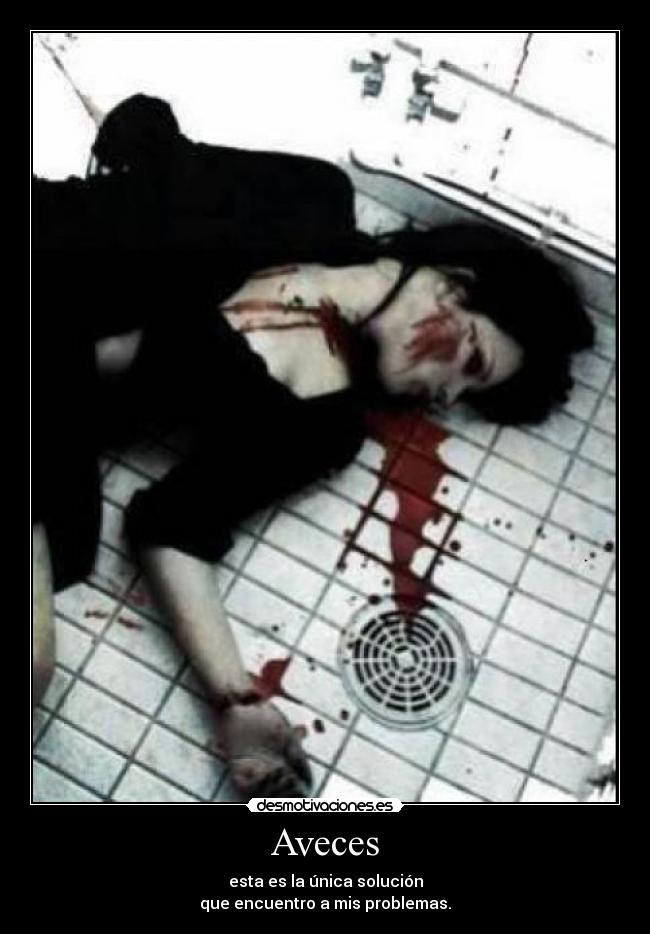 Aveces - esta es la única solución
que encuentro a mis problemas.