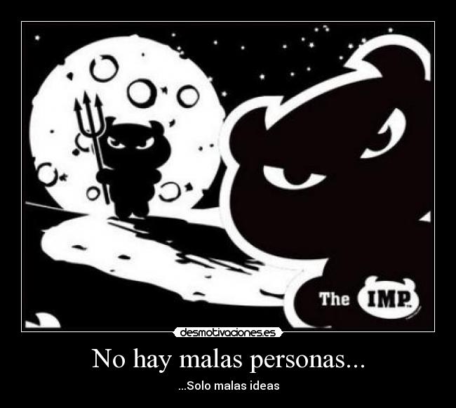 No hay malas personas... - ...Solo malas ideas