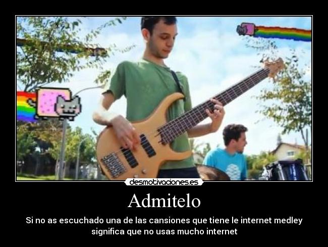 Admitelo - Si no as escuchado una de las cansiones que tiene le internet medley
significa que no usas mucho internet