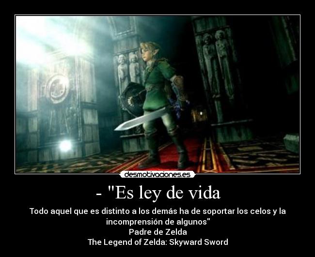 - Es ley de vida - Todo aquel que es distinto a los demás ha de soportar los celos y la
incomprensión de algunos
Padre de Zelda
The Legend of Zelda: Skyward Sword