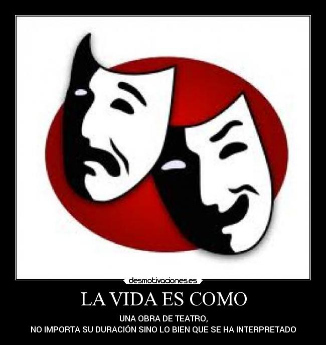 LA VIDA ES COMO - UNA OBRA DE TEATRO,
NO IMPORTA SU DURACIÓN SINO LO BIEN QUE SE HA INTERPRETADO