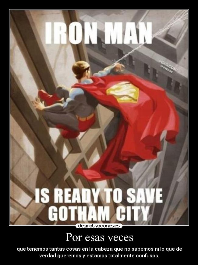 Por esas veces - que tenemos tantas cosas en la cabeza que no sabemos ni lo que de
verdad queremos y estamos totalmente confusos.