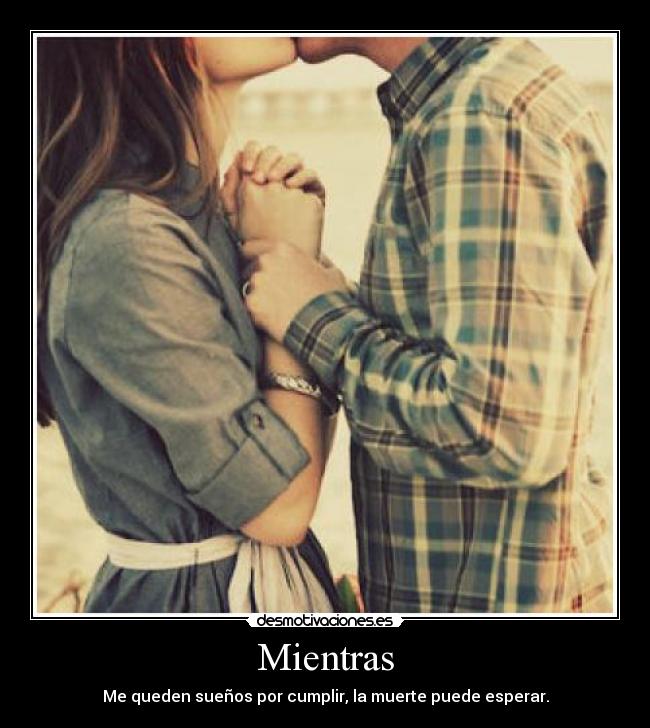 Mientras - Me queden sueños por cumplir, la muerte puede esperar.