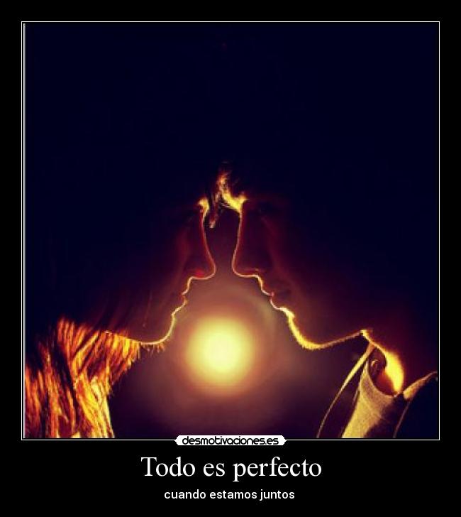 Todo es perfecto - cuando estamos juntos ♥