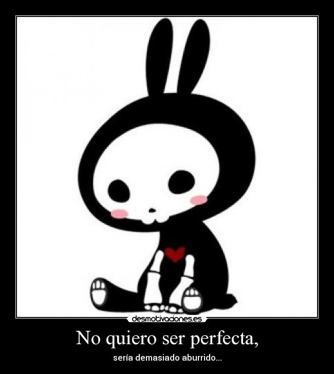 No quiero ser perfecta, - sería demasiado aburrido...