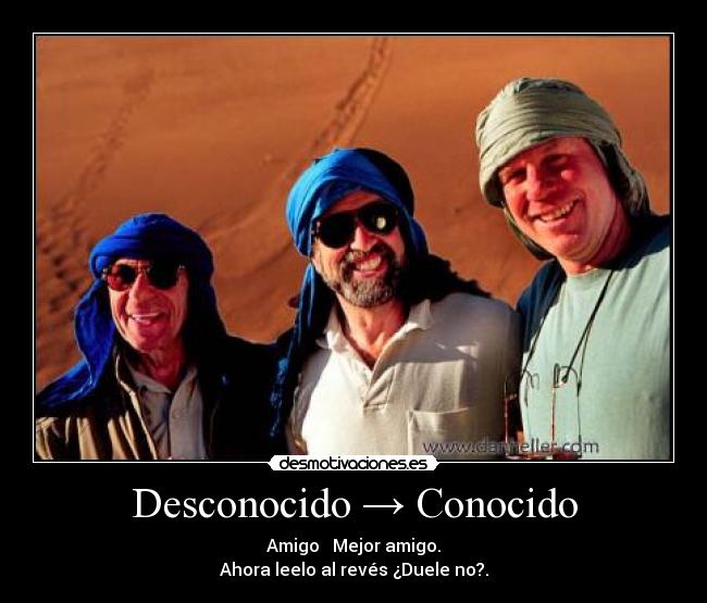 Desconocido → Conocido - Amigo → Mejor amigo.
Ahora leelo al revés ¿Duele no?.