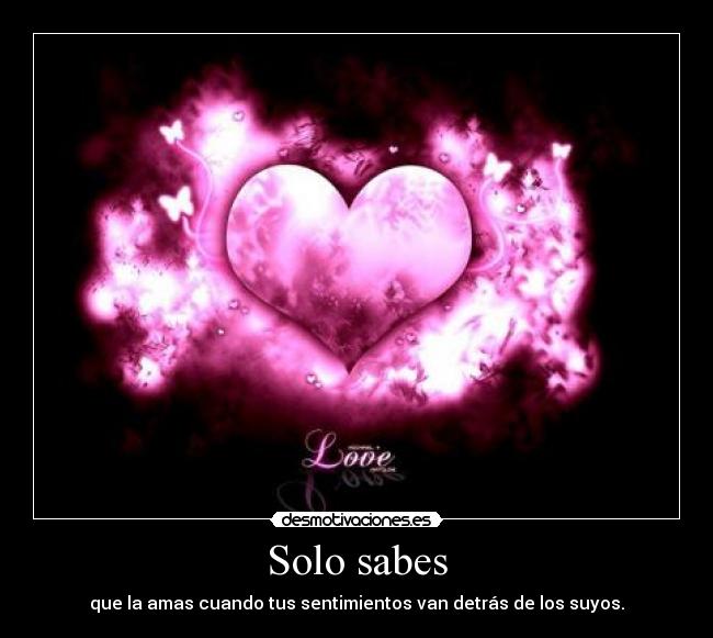 Solo sabes - que la amas cuando tus sentimientos van detrás de los suyos.
