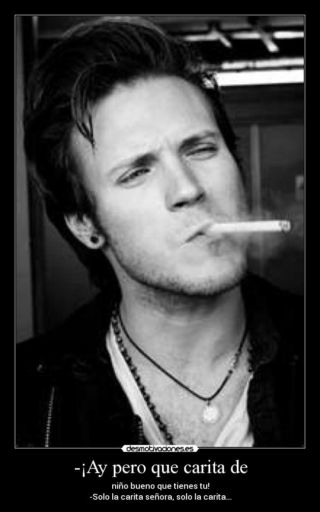 -¡Ay pero que carita de - niño bueno que tienes tu!
-Solo la carita señora, solo la carita...