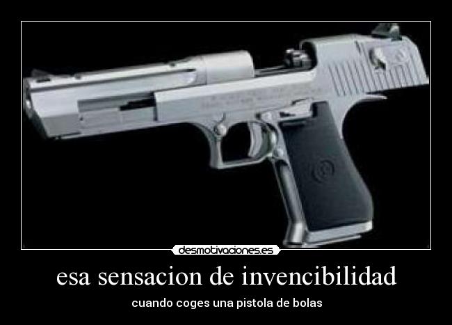 esa sensacion de invencibilidad - cuando coges una pistola de bolas