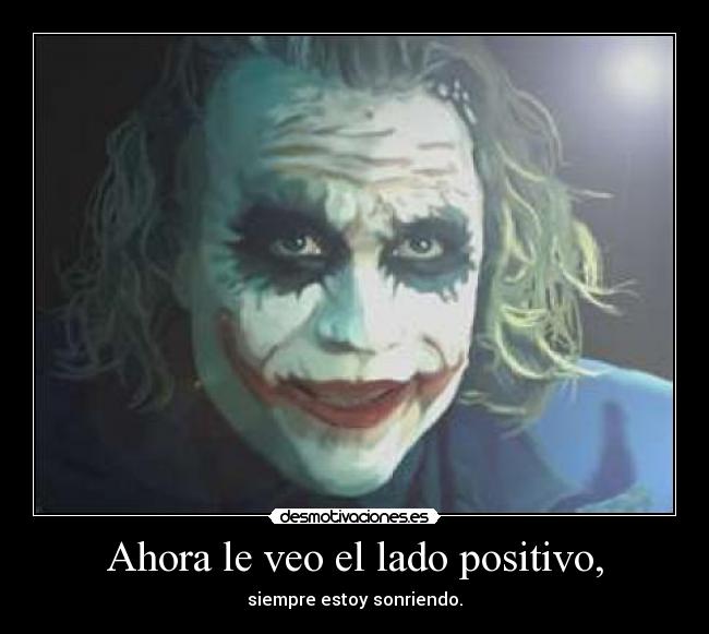 Ahora le veo el lado positivo, - siempre estoy sonriendo.