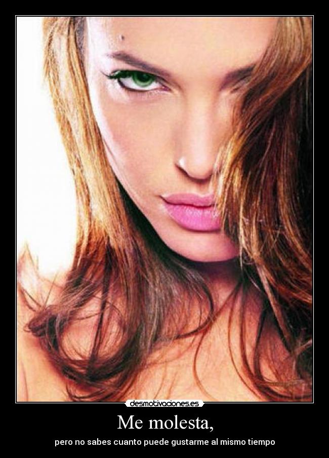 Me molesta, - pero no sabes cuanto puede gustarme al mismo tiempo