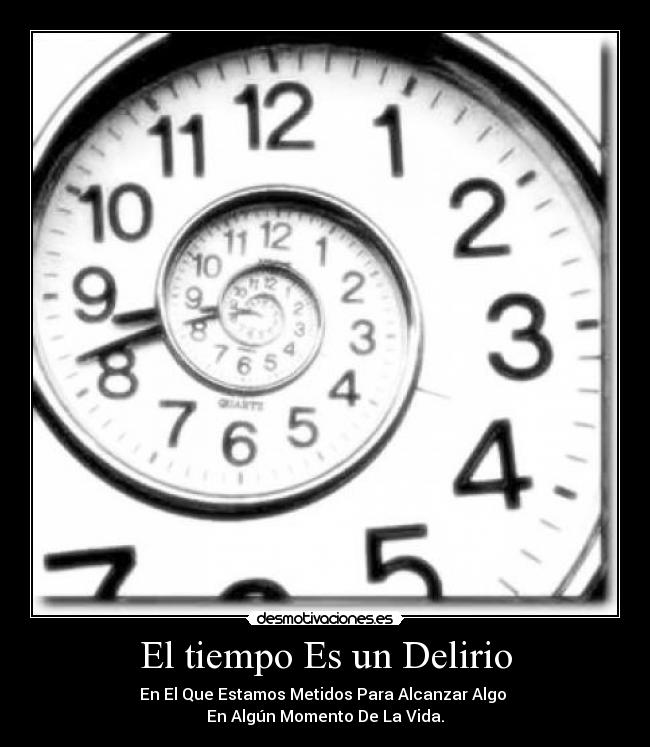 El tiempo Es un Delirio - En El Que Estamos Metidos Para Alcanzar Algo
En Algún Momento De La Vida.