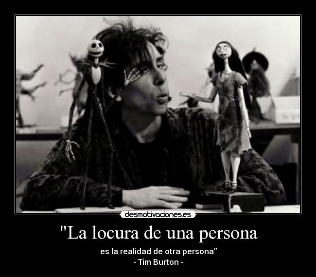 La locura de una persona - es la realidad de otra persona
- Tim Burton -