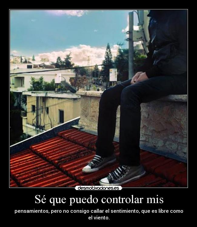 Sé que puedo controlar mis - pensamientos, pero no consigo callar el sentimiento, que es libre como el viento.