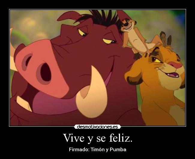 Vive y se feliz. - Firmado: Timón y Pumba