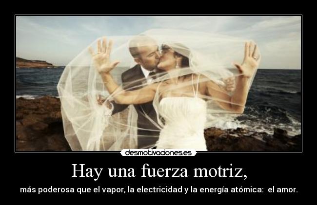 Hay una fuerza motriz, - más poderosa que el vapor, la electricidad y la energía atómica:  el amor.