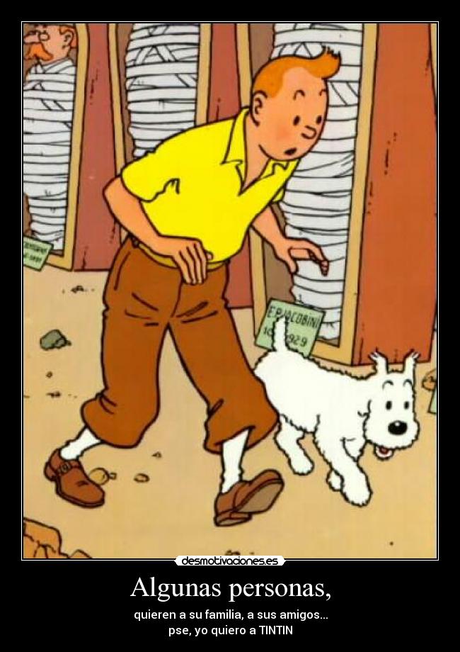 Algunas personas, - quieren a su familia, a sus amigos...
pse, yo quiero a TINTIN