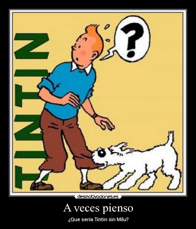 A veces pienso - ¿Que sería Tintin sin Milu?