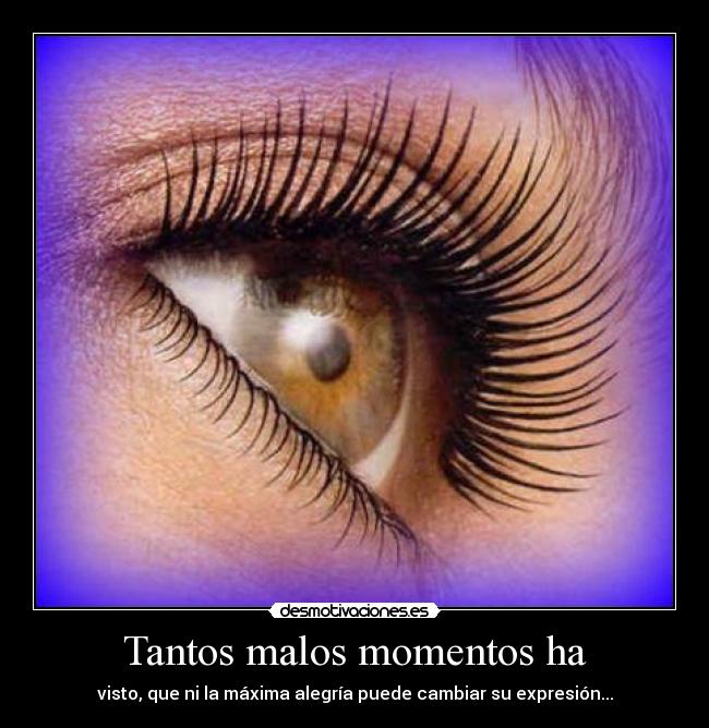 Tantos malos momentos ha - visto, que ni la máxima alegría puede cambiar su expresión...