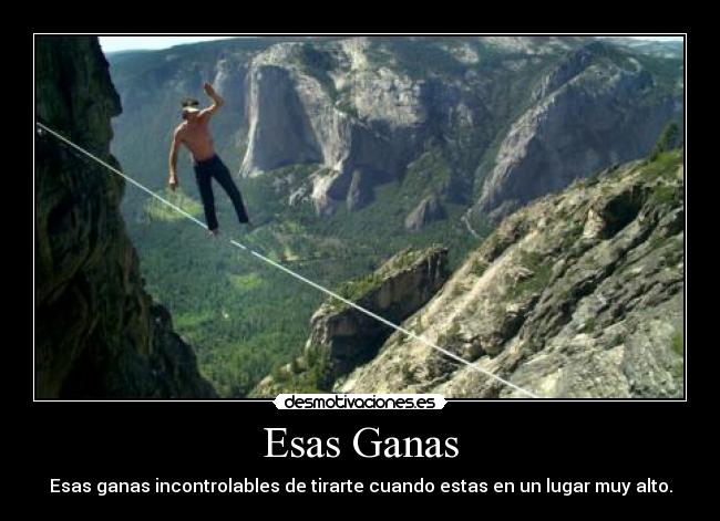 Esas Ganas - Esas ganas incontrolables de tirarte cuando estas en un lugar muy alto.