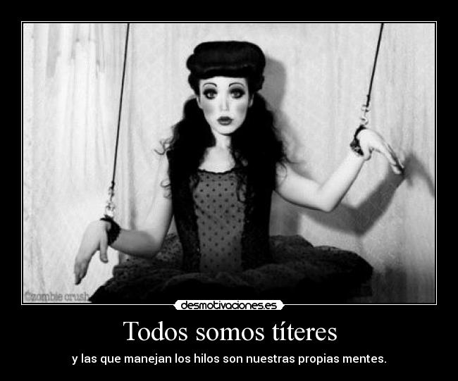 Todos somos títeres - y las que manejan los hilos son nuestras propias mentes.