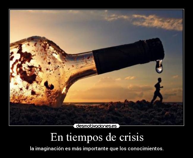 En tiempos de crisis - la imaginación es más importante que los conocimientos.