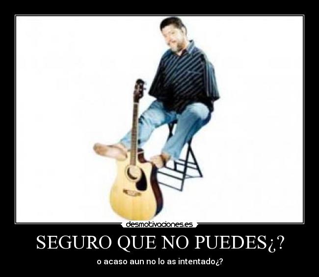 SEGURO QUE NO PUEDES¿? - o acaso aun no lo as intentado¿?
