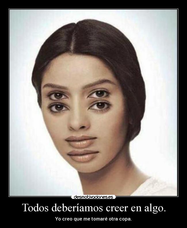 Todos deberíamos creer en algo. -